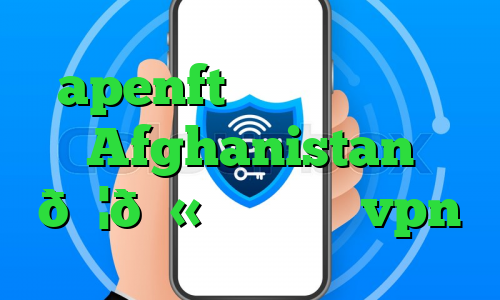 apenft بایننس وی پی ان Afghanistan 🇦🇫 افغانستان vpn