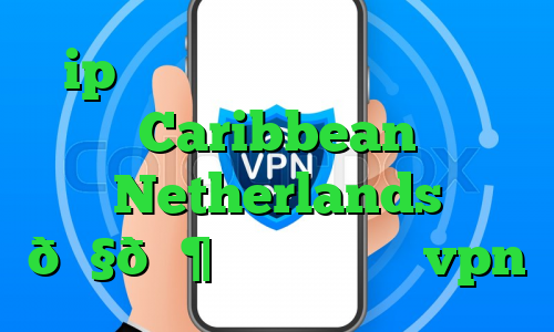 ip ثابت برای بایننس وی پی ان Caribbean Netherlands 🇧🇶 کارائیب هلند vpn