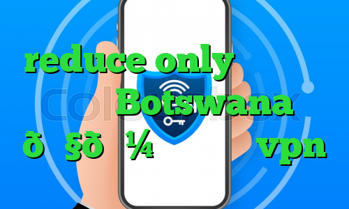 reduce only بایننس وی پی ان Botswana 🇧🇼 بوتسوانا vpn