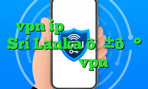 vpn ip اختصاصی وی پی ان Sri Lanka 🇱🇰 سریلانکا vpn