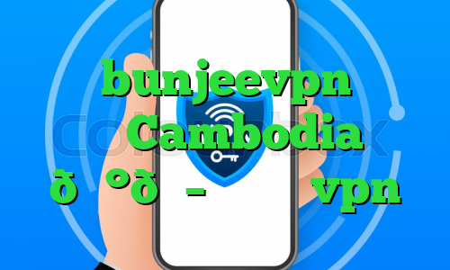 سایت bunjeevpn وی پی ان Cambodia 🇰🇭 کامبوج vpn