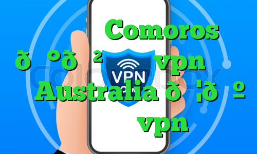 وی پی ان Comoros 🇰🇲 کومور vpn وی پی ان Australia 🇦🇺 استرالیا vpn