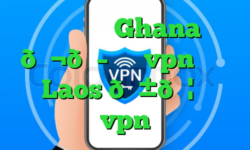 وی پی ان Ghana 🇬🇭 غنا vpn وی پی ان Laos 🇱🇦 لائوس vpn