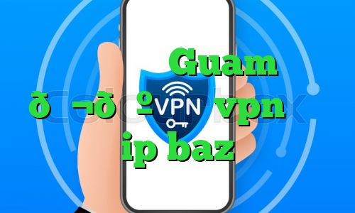 وی پی ان Guam 🇬🇺 گوام vpn خرید ip baz