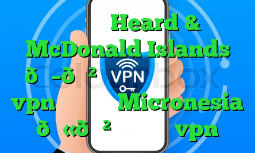 وی پی ان Heard & McDonald Islands 🇭🇲 جزایر هرد و مک دونالد vpn وی پی ان Micronesia 🇫🇲 میکرونزی vpn