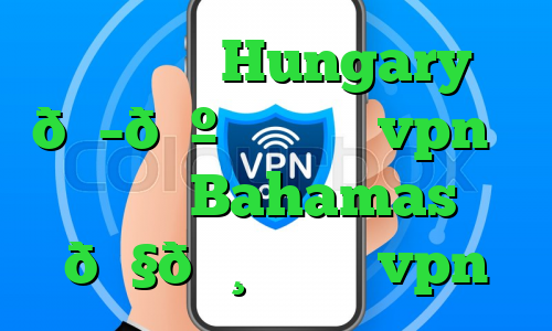وی پی ان Hungary 🇭🇺 مجارستان vpn وی پی ان Bahamas 🇧🇸 باهاما vpn