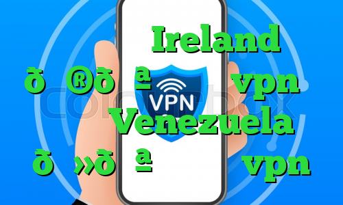 وی پی ان Ireland 🇮🇪 ایرلند vpn وی پی ان Venezuela 🇻🇪 ونزوئلا vpn