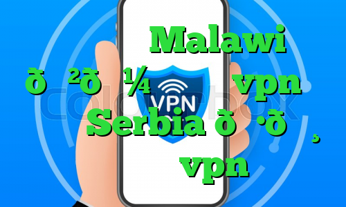 وی پی ان Malawi 🇲🇼 مالاوی vpn وی پی ان Serbia 🇷🇸 صربستان vpn