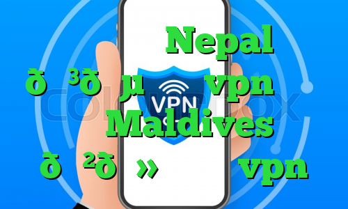 وی پی ان Nepal 🇳🇵 نپال vpn وی پی ان Maldives 🇲🇻 مالدیو vpn