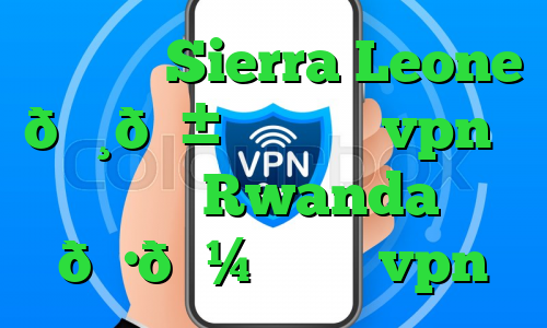 وی پی ان Sierra Leone 🇸🇱 سیرالئون vpn وی پی ان Rwanda 🇷🇼 رواندا vpn