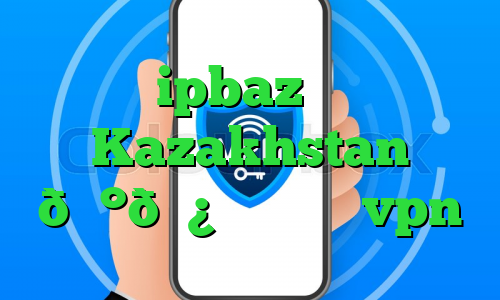 سایت ipbaz وی پی ان Kazakhstan 🇰🇿 قزاقستان vpn